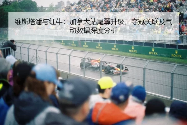 维斯塔潘与红牛：加拿大站尾翼升级、夺冠关联及气动数据深度分析